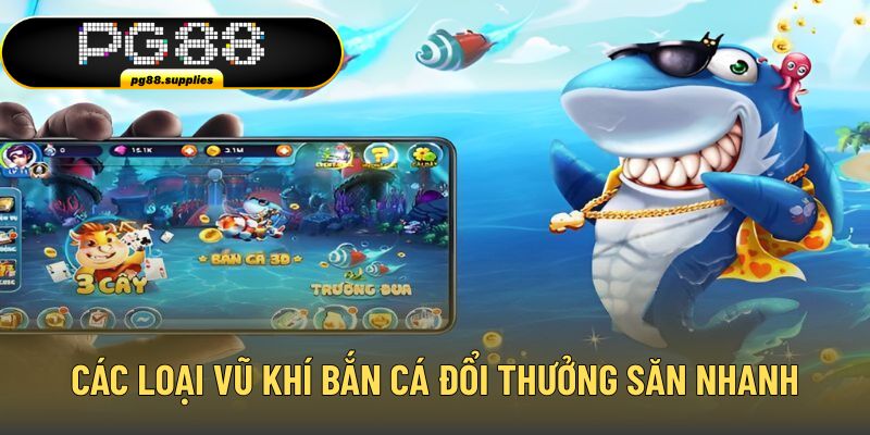 Các loại vũ khí bắn cá đổi thưởng giúp săn nhanh