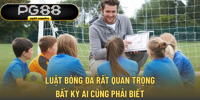 Luật bóng đá rất quan trọng bất kỳ ai cũng phải biết